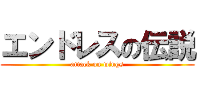 エンドレスの伝説 (attack on wings)