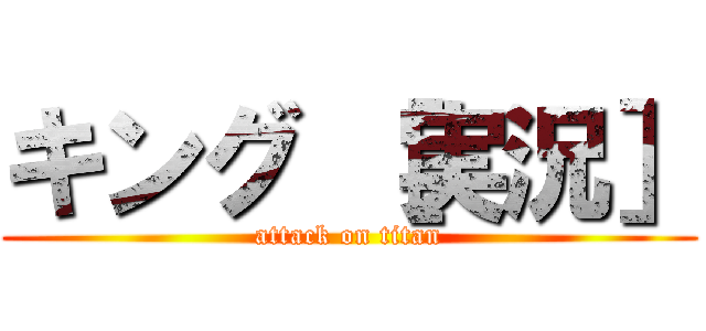 キング ［実況］ (attack on titan)