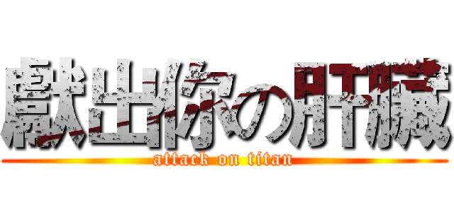 獻出你の肝臟 (attack on titan)