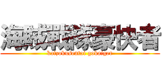 海賊戰隊豪快者 (kaizokusentai gokaiger)