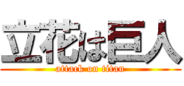 立花は巨人 (attack on titan)