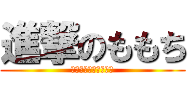 進撃のももち (今日もいらつかせます)