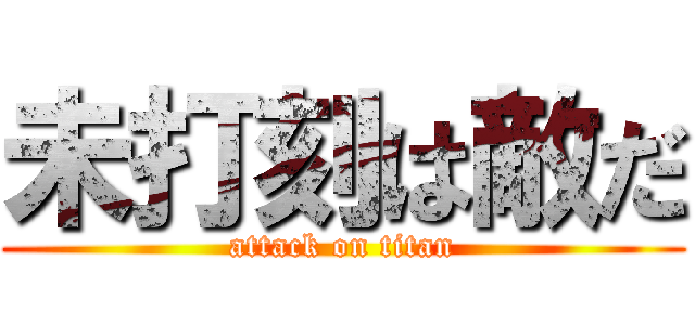 未打刻は敵だ (attack on titan)