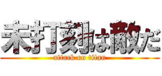 未打刻は敵だ (attack on titan)