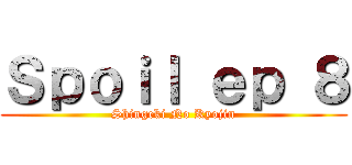 Ｓｐｏｉｌ ｅｐ ８ (Shingeki No Kyojin)