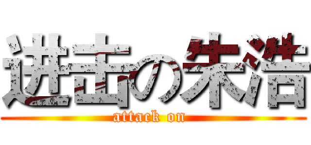 进击の朱浩 (attack on )