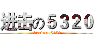 进击の５３２０ (attack on 5320)