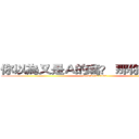 你以為又是Ａ的嗎？ 那你要失望了 (attack on titan)