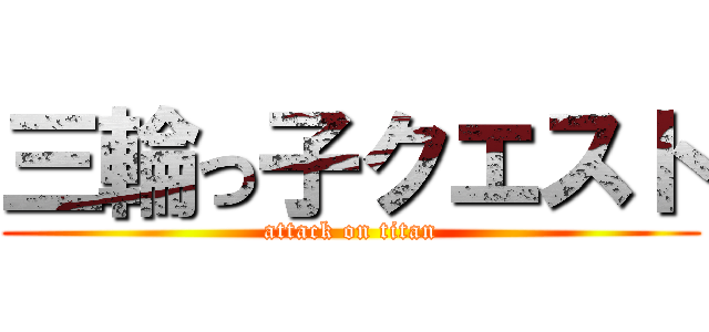 三輪っ子クエスト (attack on titan)