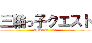 三輪っ子クエスト (attack on titan)