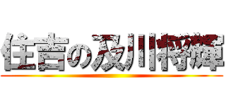 住吉の及川将輝 ()