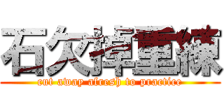 石欠掉重練 (cut away afresh to practice)
