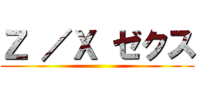 Ｚ ／Ｘ ゼクス ()