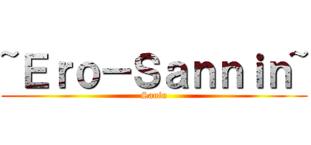 ~Ｅｒｏ－Ｓａｎｎｉｎ~ (Sanin)