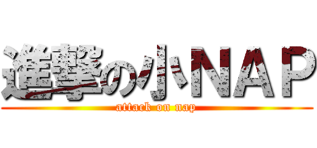 進撃の小ＮＡＰ (attack on nap)