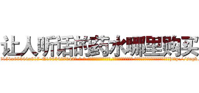 让人听话的药水哪里购买 (让人听话的药水哪里购买【电-话151x68344x817-Q1065427042元-吉-药-业】我们做的是长期生意,靠的是老客户长期支持 让人听话的药水哪里购买在发表了一篇http://sngk.net/tdpu0X

参考消息网我们做的是长期生意,靠的是老客户长期支持也许我们早该意识到，就连鲍勃·霍斯金斯（金球奖戏剧类电影男主角 
)