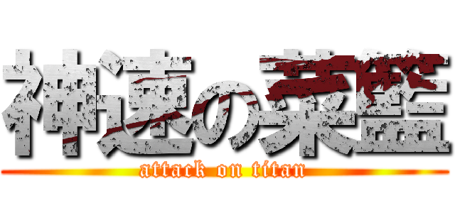 神速の菜籃 (attack on titan)