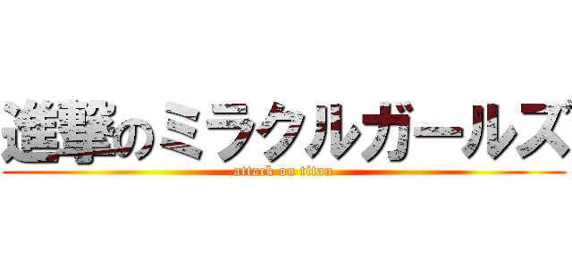 進撃のミラクルガールズ (attack on titan)