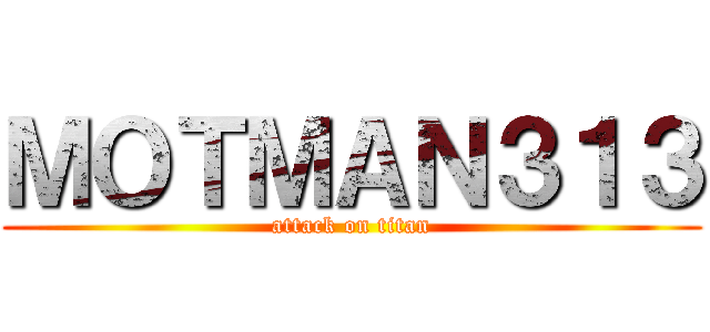 ＭＯＴＭＡＮ３１３ (attack on titan)