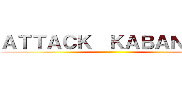 ＡＴＴＡＣＫ  ＫＡＢＡＮＥＲＩ ()