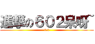 進撃の６０２呆呀~ (0.0)