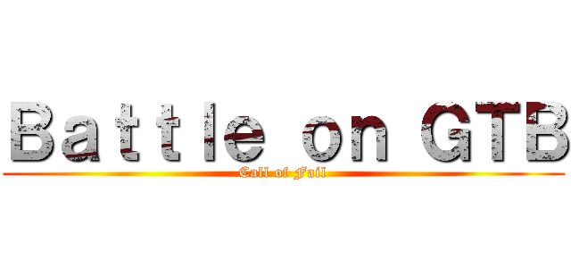 Ｂａｔｔｌｅ ｏｎ ＧＴＢ (Call of Fail)