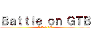 Ｂａｔｔｌｅ ｏｎ ＧＴＢ (Call of Fail)