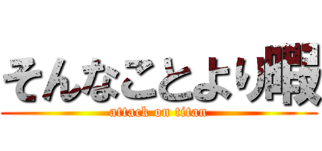そんなことより暇 (attack on titan)
