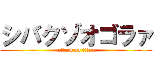 シバクゾオゴラァ (attack on titan)