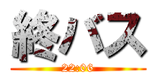 終バス (22:06)
