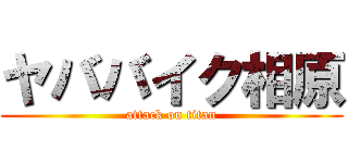 ヤババイク相原 (attack on titan)
