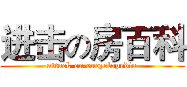 进击の房百科 (attack on encyclopedia)