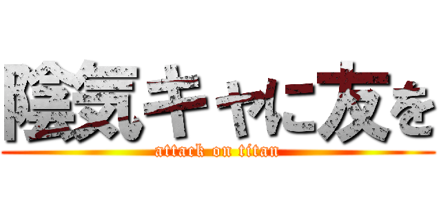陰気キャに友を (attack on titan)
