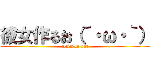 彼女作るお（´・ω・｀） (attack on girl)