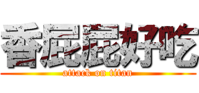 香屁屁好吃 (attack on titan)