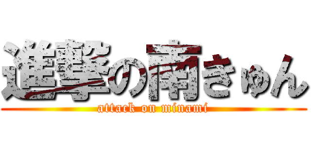 進撃の南きゅん (attack on minami)