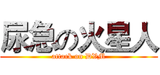 尿急の火星人 (attack on DVM)