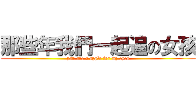 那些年我們一起追の女孩 (you are a spple for my eyes)