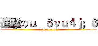 進擊のｕ．６ｖｕ４ｊ；６ (attack on titan)