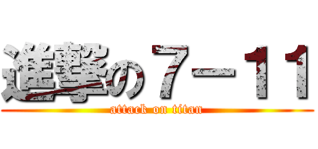 進撃の７－１１ (attack on titan)