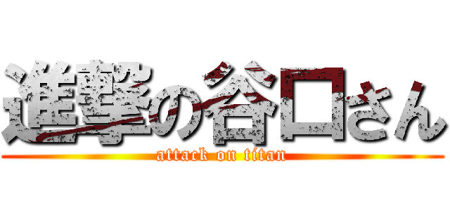 進撃の谷口さん (attack on titan)