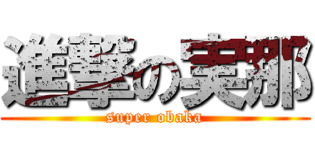 進撃の実那 (super obaka)