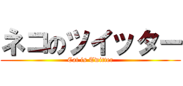 ネコのツイッター (Cat is Twitter)