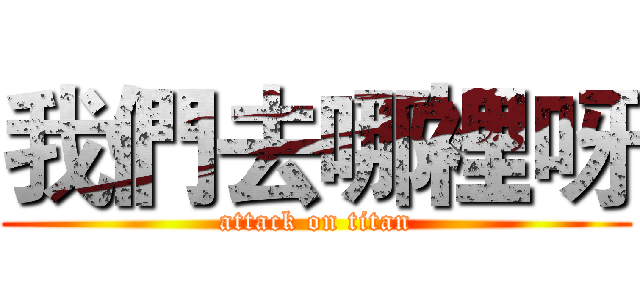 我們去哪裡呀 (attack on titan)