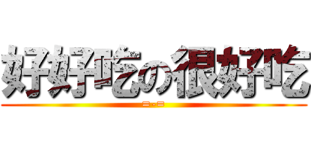 好好吃の很好吃 (=-=)