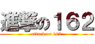 進撃の１６２ (attack on 162)
