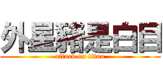 外星豬是白目 (attack on titan)