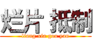 烂片 抵制 (liang xia gou yan)