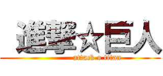  進撃☆巨人 (             attack o titan)