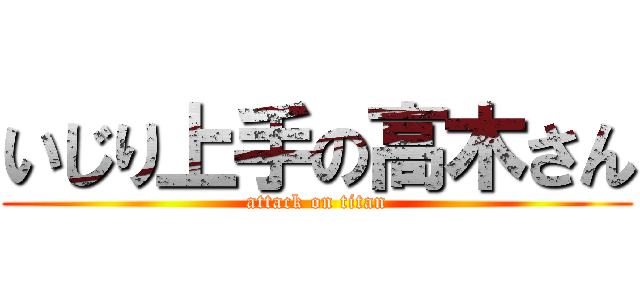 いじり上手の高木さん (attack on titan)